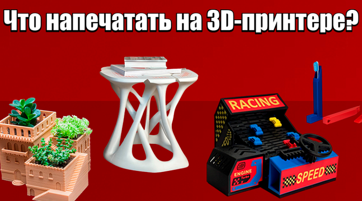 Что напечатать на 3D-принтере: 25 идей для дома, бизнеса и хобби